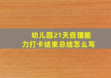 幼儿园21天自理能力打卡结束总结怎么写