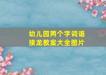 幼儿园两个字词语接龙教案大全图片