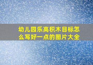 幼儿园乐高积木目标怎么写好一点的图片大全