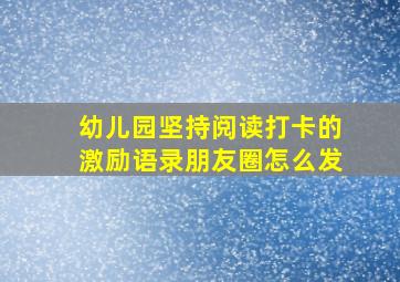 幼儿园坚持阅读打卡的激励语录朋友圈怎么发