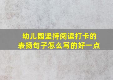 幼儿园坚持阅读打卡的表扬句子怎么写的好一点