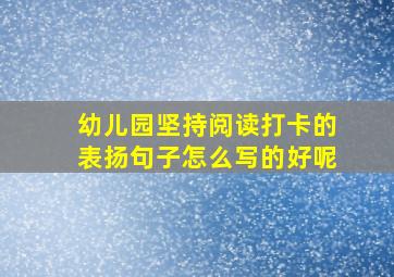 幼儿园坚持阅读打卡的表扬句子怎么写的好呢