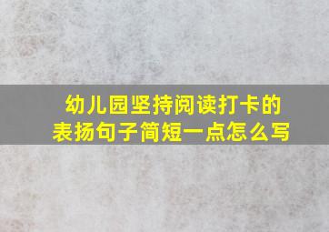 幼儿园坚持阅读打卡的表扬句子简短一点怎么写