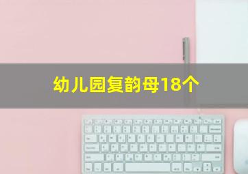 幼儿园复韵母18个