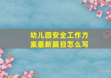 幼儿园安全工作方案最新篇目怎么写