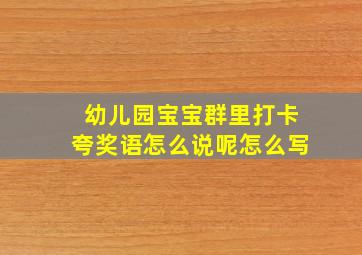 幼儿园宝宝群里打卡夸奖语怎么说呢怎么写