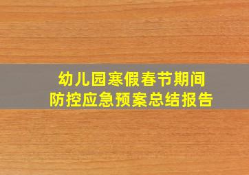 幼儿园寒假春节期间防控应急预案总结报告