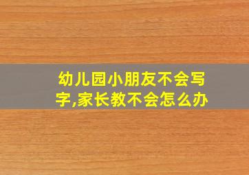 幼儿园小朋友不会写字,家长教不会怎么办