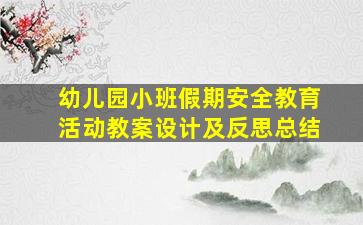 幼儿园小班假期安全教育活动教案设计及反思总结