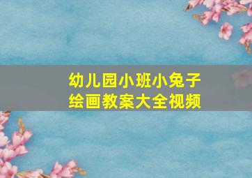 幼儿园小班小兔子绘画教案大全视频