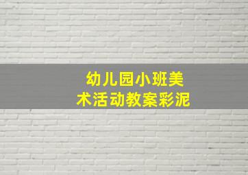 幼儿园小班美术活动教案彩泥