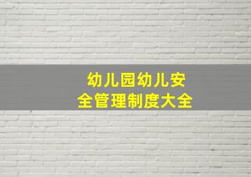 幼儿园幼儿安全管理制度大全