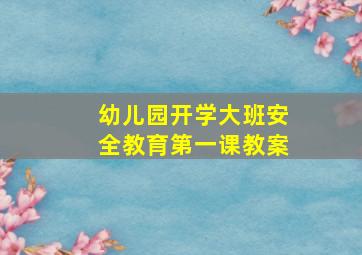 幼儿园开学大班安全教育第一课教案