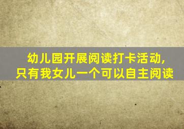 幼儿园开展阅读打卡活动,只有我女儿一个可以自主阅读