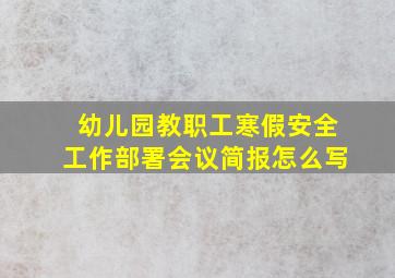 幼儿园教职工寒假安全工作部署会议简报怎么写