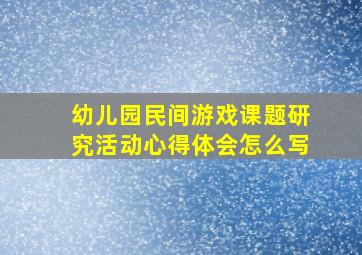 幼儿园民间游戏课题研究活动心得体会怎么写