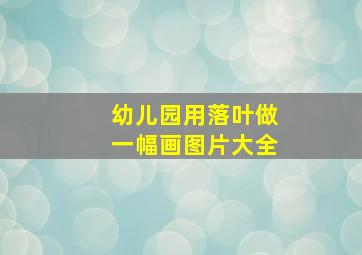 幼儿园用落叶做一幅画图片大全