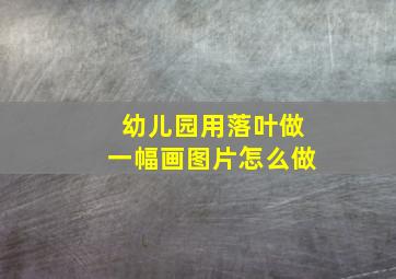 幼儿园用落叶做一幅画图片怎么做