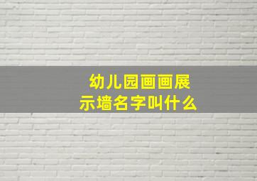 幼儿园画画展示墙名字叫什么