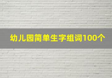 幼儿园简单生字组词100个