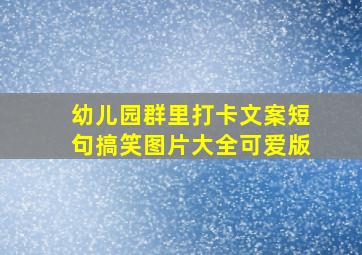 幼儿园群里打卡文案短句搞笑图片大全可爱版