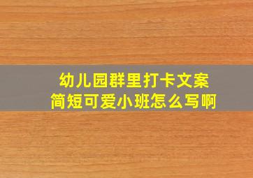 幼儿园群里打卡文案简短可爱小班怎么写啊