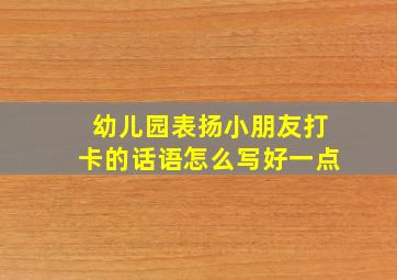 幼儿园表扬小朋友打卡的话语怎么写好一点