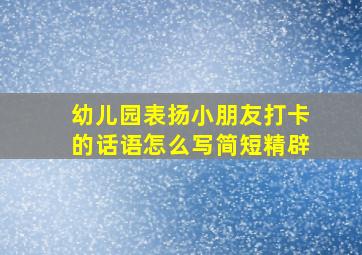 幼儿园表扬小朋友打卡的话语怎么写简短精辟