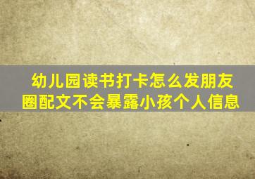 幼儿园读书打卡怎么发朋友圈配文不会暴露小孩个人信息