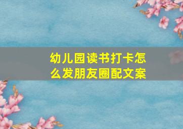 幼儿园读书打卡怎么发朋友圈配文案