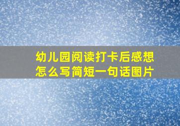 幼儿园阅读打卡后感想怎么写简短一句话图片