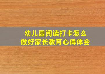 幼儿园阅读打卡怎么做好家长教育心得体会