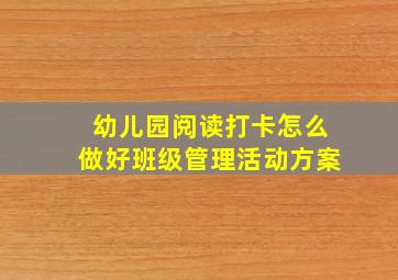 幼儿园阅读打卡怎么做好班级管理活动方案