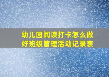 幼儿园阅读打卡怎么做好班级管理活动记录表