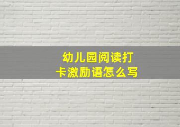 幼儿园阅读打卡激励语怎么写