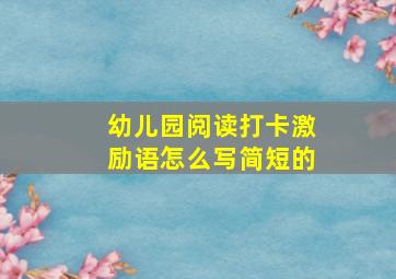 幼儿园阅读打卡激励语怎么写简短的