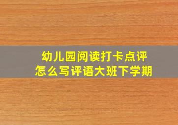 幼儿园阅读打卡点评怎么写评语大班下学期