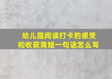 幼儿园阅读打卡的感受和收获简短一句话怎么写