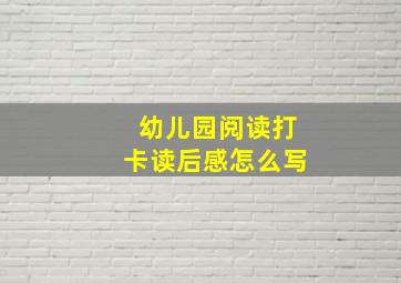 幼儿园阅读打卡读后感怎么写