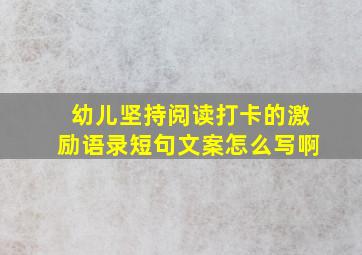 幼儿坚持阅读打卡的激励语录短句文案怎么写啊