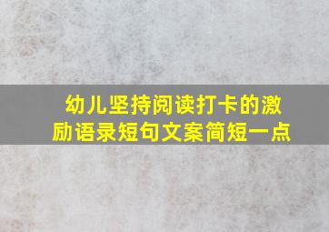 幼儿坚持阅读打卡的激励语录短句文案简短一点