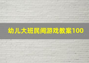 幼儿大班民间游戏教案100