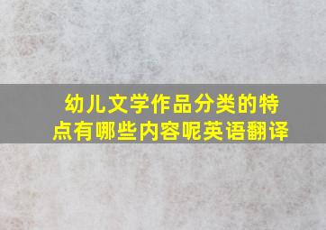 幼儿文学作品分类的特点有哪些内容呢英语翻译