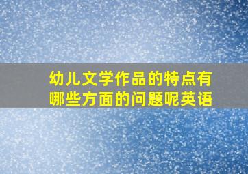 幼儿文学作品的特点有哪些方面的问题呢英语