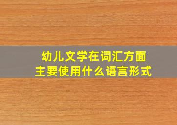 幼儿文学在词汇方面主要使用什么语言形式