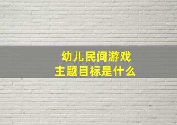 幼儿民间游戏主题目标是什么