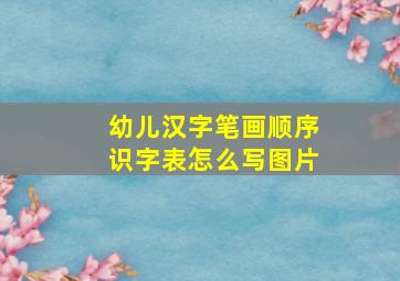 幼儿汉字笔画顺序识字表怎么写图片