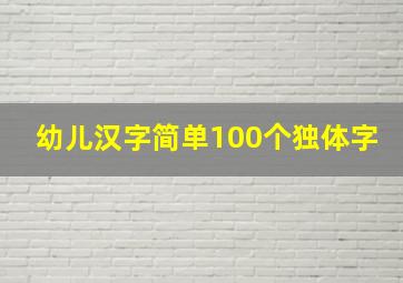 幼儿汉字简单100个独体字