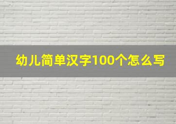 幼儿简单汉字100个怎么写