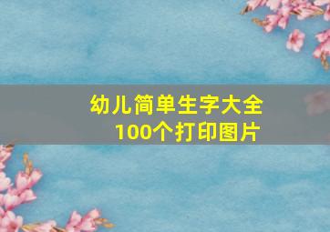 幼儿简单生字大全100个打印图片